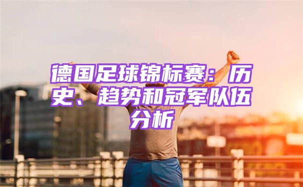 德国足球锦标赛：历史、趋势和冠军队伍分析